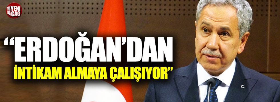 "Bülent Arınç, Erdoğan'dan intikam almaya çalışıyor"
