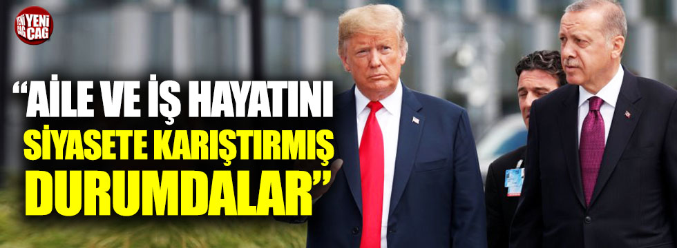 "Erdoğan ve Trump aile ve iş hayatını siyasetle karıştırmış durumda"