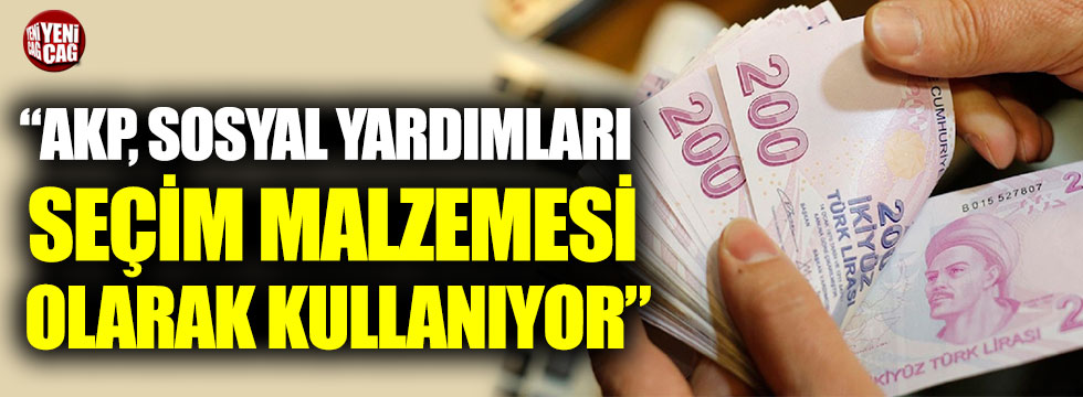 “AKP iktidarı sosyal yardımları seçim malzemesi olarak kullanıyor”