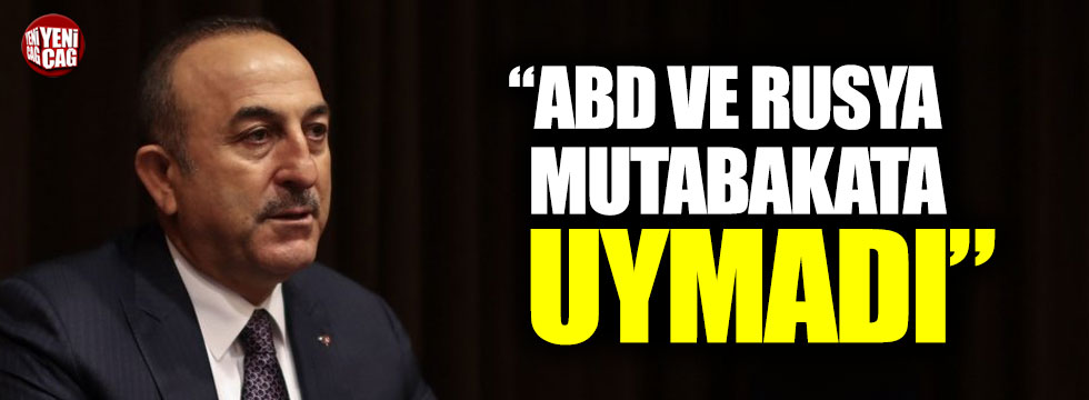 Bakan Çavuşoğlu: ABD ve Rusya mutabakata uymadı