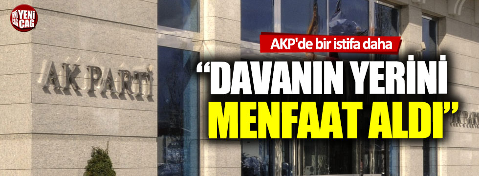 AKP'de bir istifa daha: "Davanın yerini menfaat aldı"