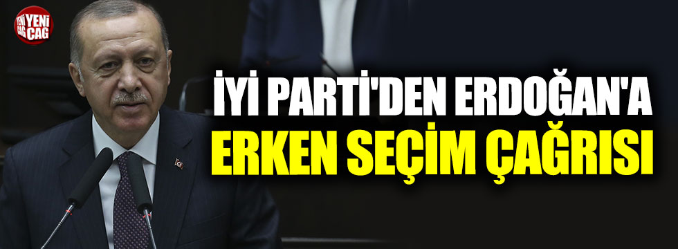 İYİ Parti'den Erdoğan'a erken seçim çağrısı