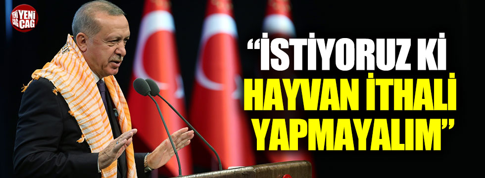Cumhurbaşkanı Erdoğan, "İstiyoruz ki hayvan ithali yapmayalım"