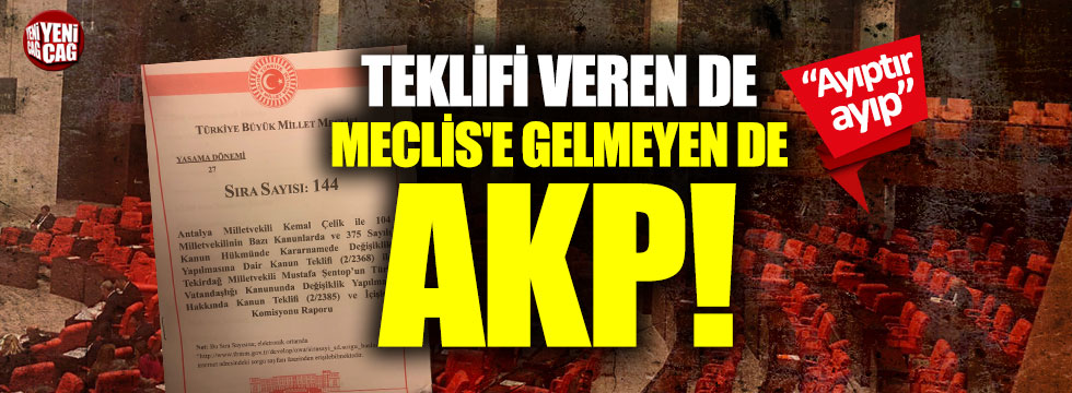 Teklifi veren AKP, Meclis'e gelmeyen de AKP