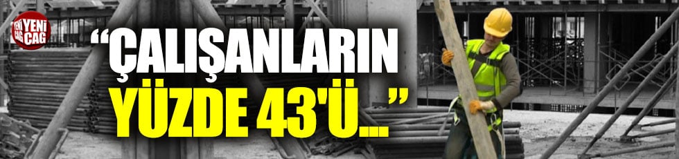 "Türkiye’de çalışanların yüzde 43'ü asgari ücretli"