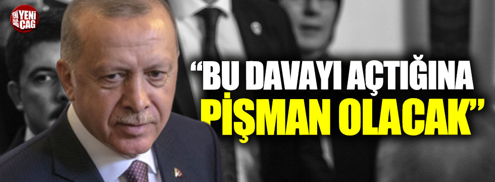 "Erdoğan bu davayı açtığına pişman olacak"