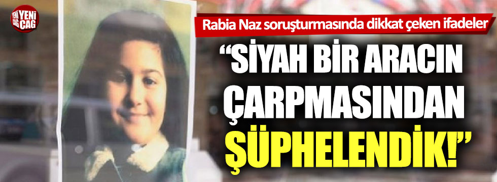 Rabia Naz soruşturmasında dikkat çeken ifadeler
