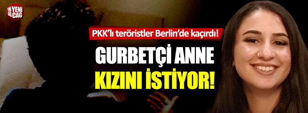 Gurbetçi anne, PKK’lı teröristlerin Berlin'de kaçırdığı kızını arıyor