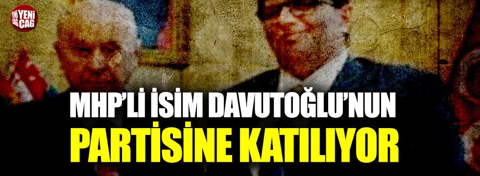 MHP'li isim Ahmet Davutoğlu'nun partisine katılıyor