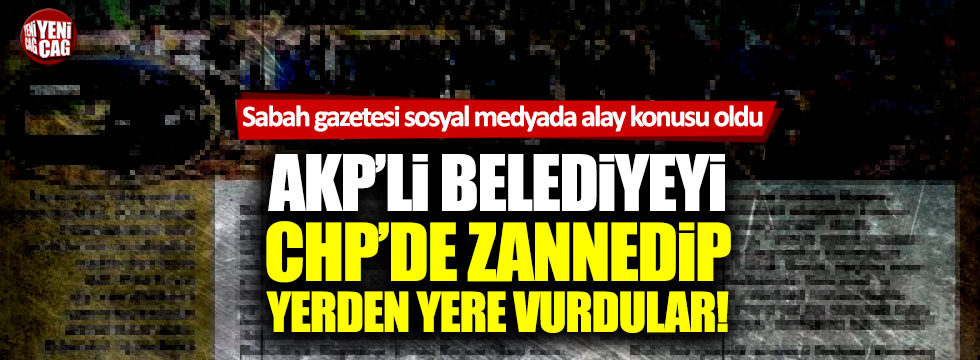 Sabah gazetesi AKP'li belediyeyi CHP'de sanıp yerden yere vurdu