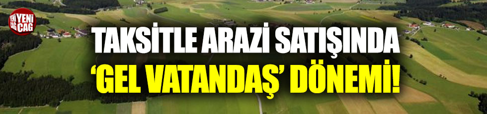 Taksitli arazi satışında 'gel vatandaş' dönemi!