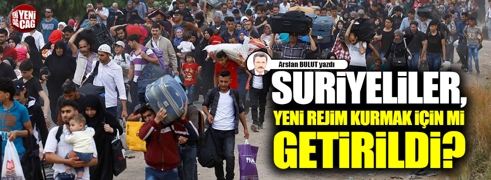 Suriyeliler, yeni rejim kurmak için mi getirildi?