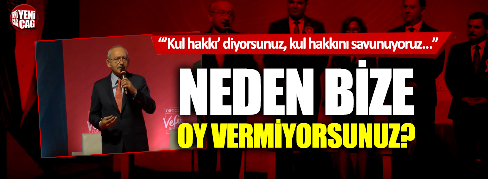 Kemal Kılıçdaroğlu: Neden bize oy vermiyorsunuz?
