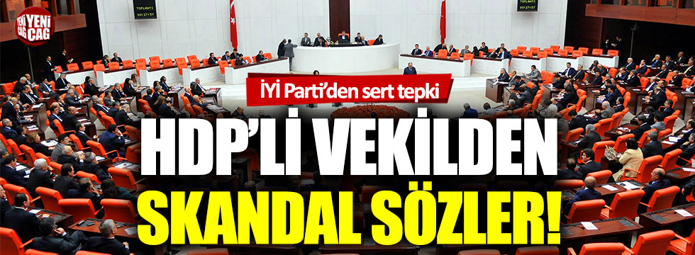 HDP’li vekilden skandal sözler: İYİ Parti’den sert tepki