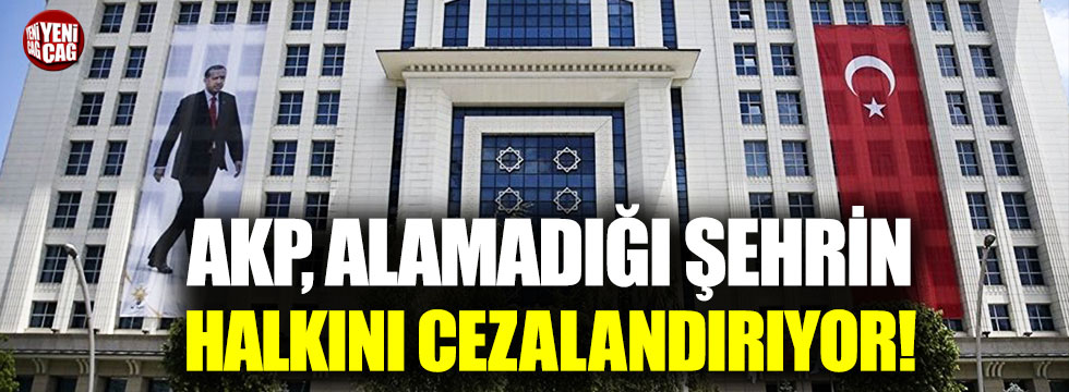 AKP, alamadığı şehrin halkını cezalandırıyor!