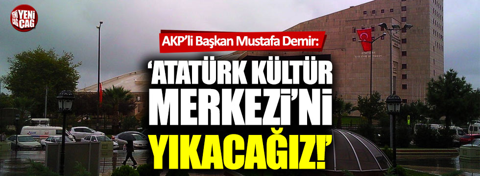 AKP'li Mustafa Demir: "Samsun'da Atatürk Kültür Merkezi'ni yıkacağız"