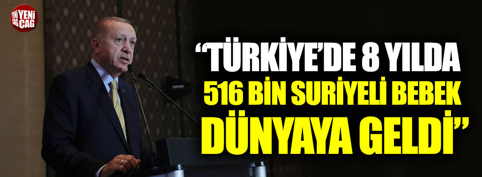 Recep Tayyip Erdoğan: “Türkiye’de, 8 yılda 516 bin Suriyeli bebek dünyaya geldi"