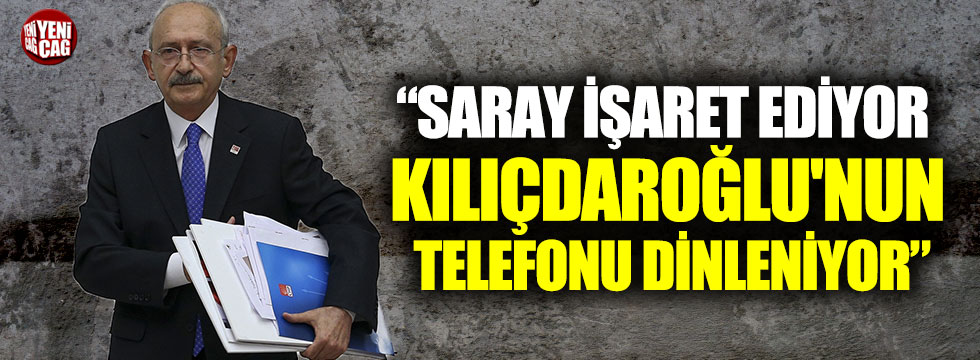 "Saray işaret ediyor, Kılıçdaroğlu'nun telefonu dinleniyor"