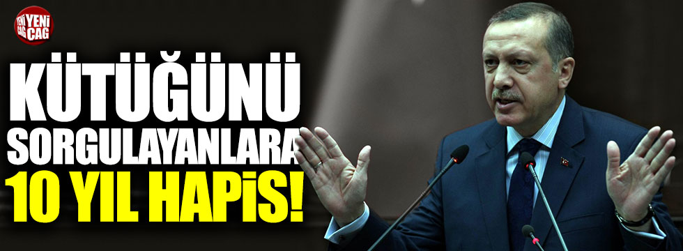 Tayyip Erdoğan'ın kütüğünü sorgulayanlara 10 yıl hapis