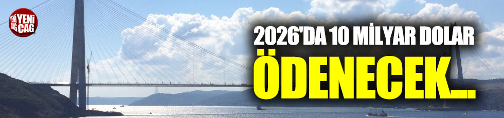 "Üçüncü köprü için 2026'da 10 milyar dolar ödenecek"