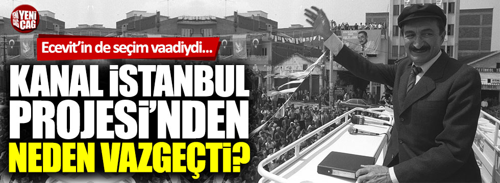 Bülent Ecevit Kanal İstanbul Projesi'nden neden vazgeçti?