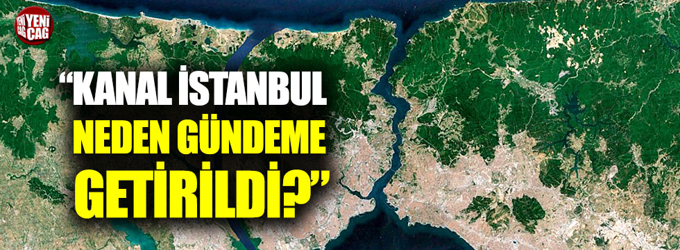 "Kanal İstanbul neden gündeme getirildi?"