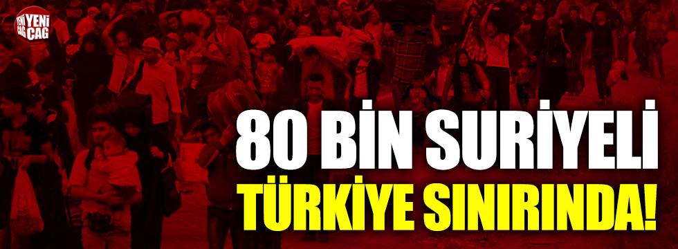 80 bin Suriyeli Türkiye sınırında!