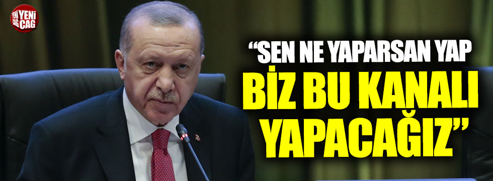 Erdoğan: "Sen ne yaparsan yap bu kanalı yapacağız"