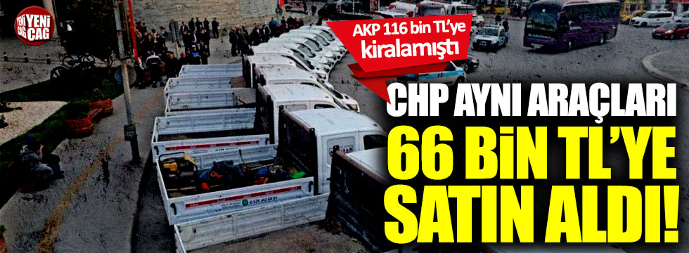 AKP'nin 116 bin TL'ye kiraladığı araçları CHP 66 bin TL'ye satın aldı!