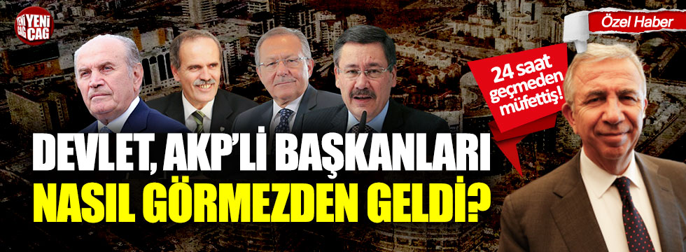 Mansur Yavaş hakkında 24 saatte harekete geçen devlet, AKP'li başkanları neden görmedi?
