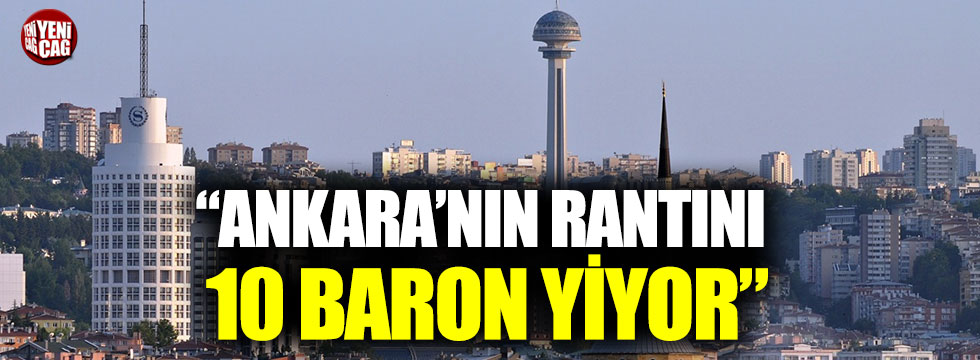 "Ankara’nın rantını 10 baron yiyor"