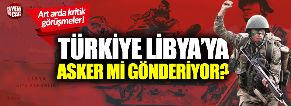 Türkiye Libya’ya asker mi gönderiyor?