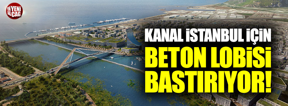 "Kanal İstanbul için beton lobisi bastırıyor"