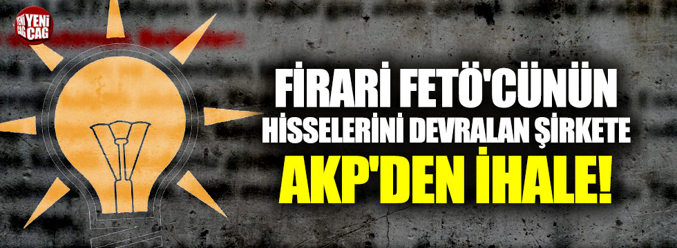 Firari FETÖ'cünün hisselerini devralan şirkete AKP'den ihale!