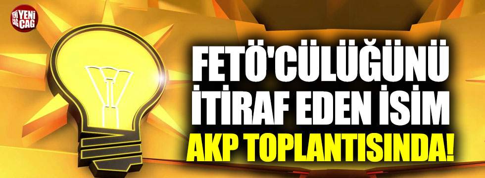 FETÖ'cülüğünü itiraf eden isim AKP toplantısında!