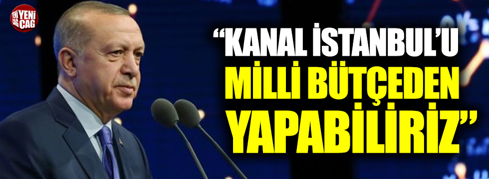 Erdoğan: Kanal İstanbul'u milli bütçeden yapabiliriz