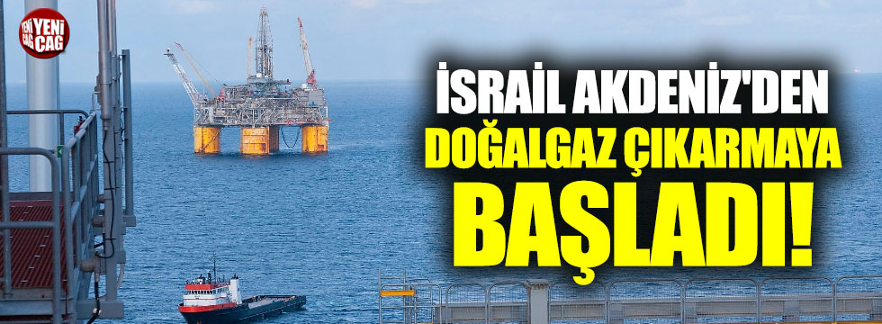 İsrail Doğu Akdeniz'den doğalgaz çıkarmaya başladı