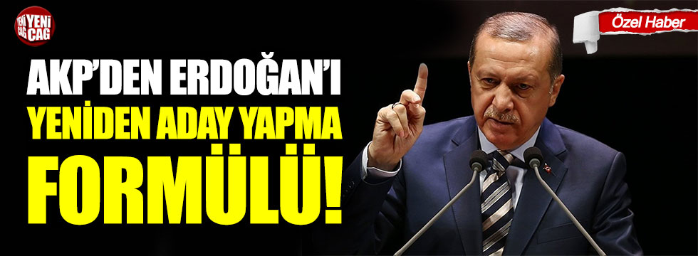 AKP'den Erdoğan'ı yeniden aday yapma formülü!