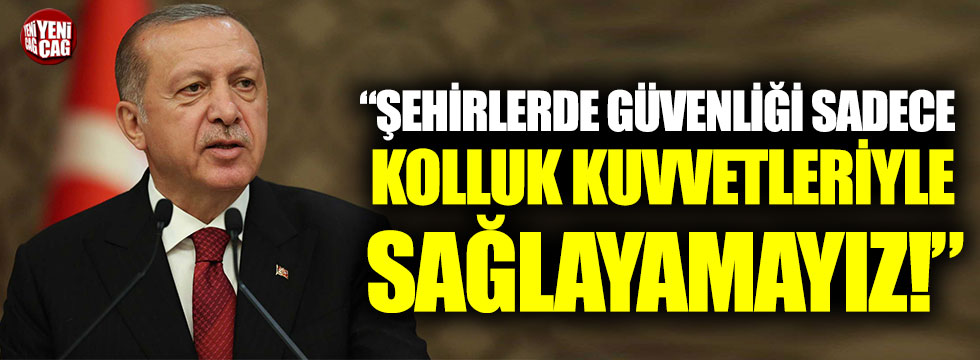 Recep Tayyip Erdoğan: “Şehirlerde güvenliği sadece kolluk kuvvetleriyle sağlayamayız”