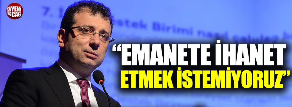 Ekrem İmamoğlu: Emanete ihanet etmek istemiyoruz