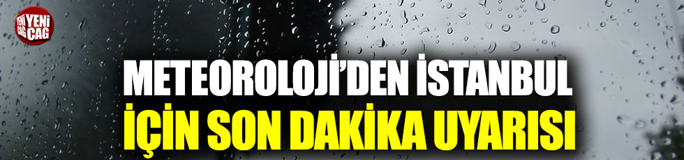 Meteoroloji'den İstanbul için son dakika uyarısı