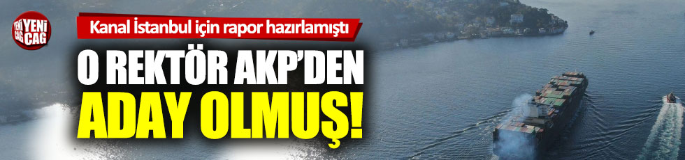 Kanal İstanbul için ‘bilimsel çalışma’ yapan rektörün AKP ile ilişkisi dikkat çekti