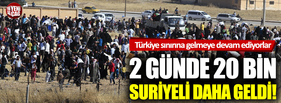 İki günde 20 bin Suriyeli daha Türkiye sınırına dayandı!