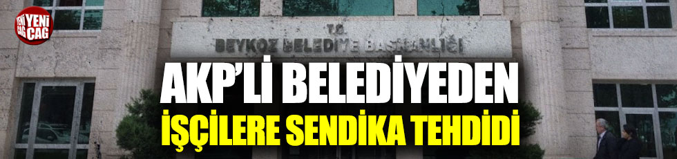 AKP'li Beykoz Belediyesi'nden işçilere sendika tehdidi!