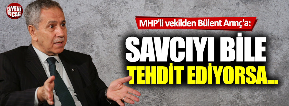 MHP'li vekilden Bülent Arınç'a FETÖ tepkisi: Savcıyı bile tehdit ediyorsa...