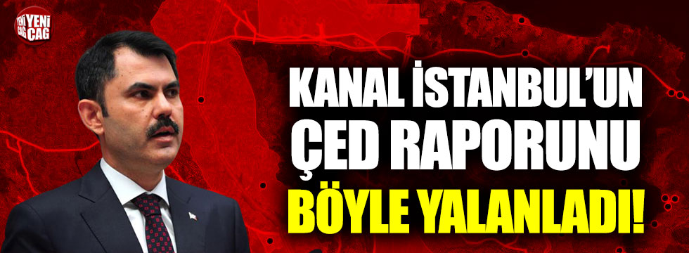 Murat Kurum ile Kanal İstanbul’un ÇED raporu arasında büyük çelişki