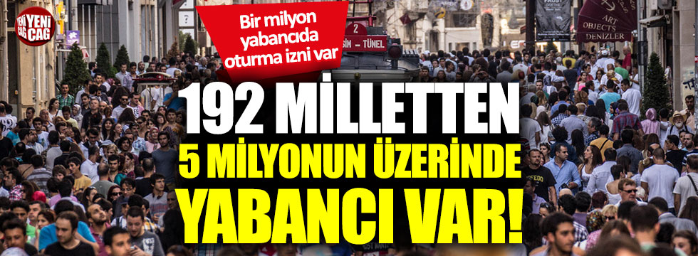Türkiye’de 192 milletten 5 milyonu aşkın yabancı var!