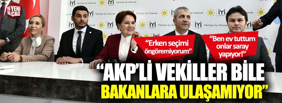 Meral Akşener: “AKP’li vekiller bile bakanlara ulaşamıyor”