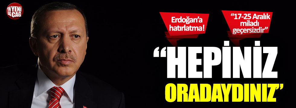 "Erdoğan’a hatırlatayım: Hepiniz oradaydınız!"