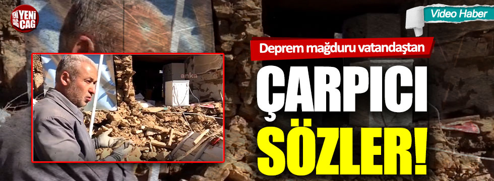 Deprem mağduru vatandaştan çarpıcı sözler!